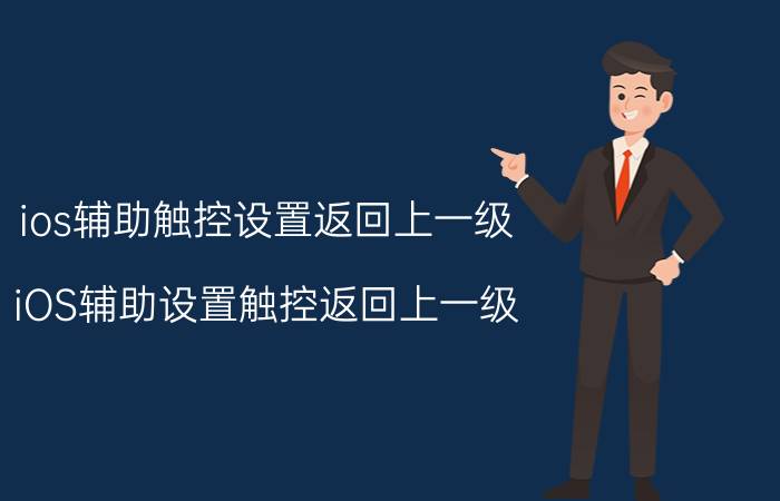 ios辅助触控设置返回上一级 iOS辅助设置触控返回上一级